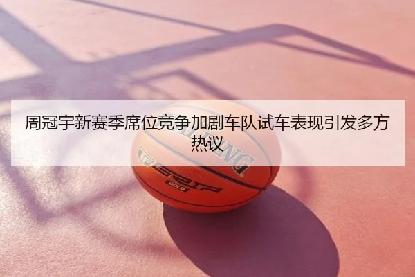周冠宇新赛季席位竞争加剧车队试车表现引发多方热议